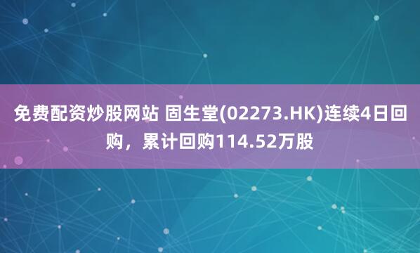 免费配资炒股网站 固生堂(02273.HK)连续4日回购，累计回购114.52万股