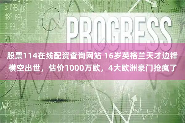 股票114在线配资查询网站 16岁英格兰天才边锋横空出世，估价1000万欧，4大欧洲豪门抢疯了