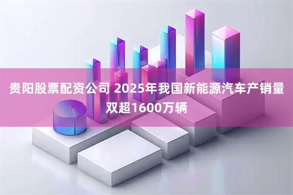贵阳股票配资公司 2025年我国新能源汽车产销量双超1600万辆