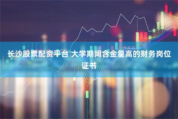 长沙股票配资平台 大学期间含金量高的财务岗位证书