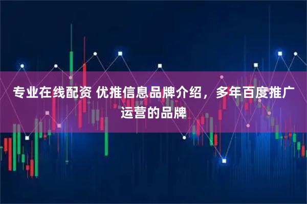 专业在线配资 优推信息品牌介绍，多年百度推广运营的品牌