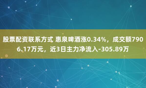 股票配资联系方式 惠泉啤酒涨0.34%，成交额7906.17万元，近3日主力净流入-305.89万