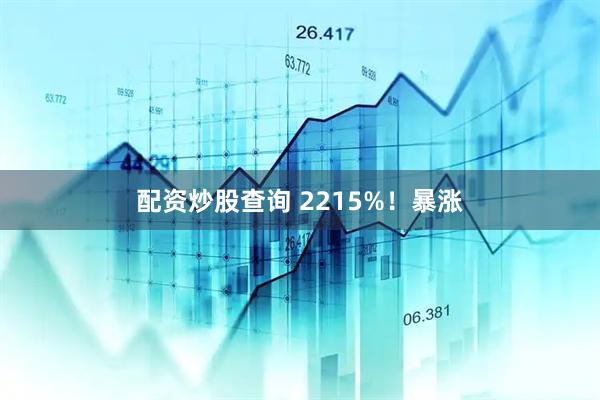 配资炒股查询 2215%！暴涨