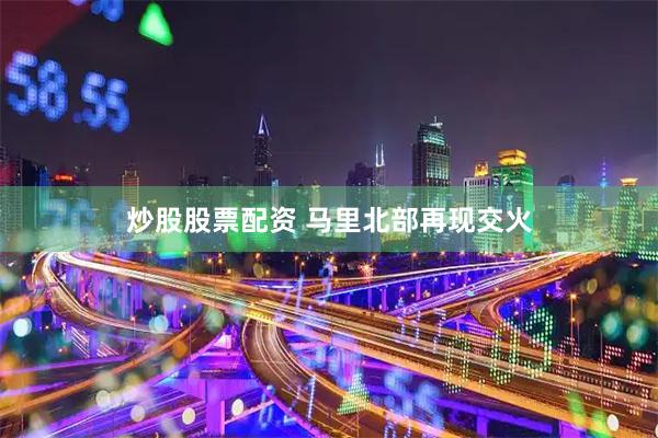 炒股股票配资 马里北部再现交火