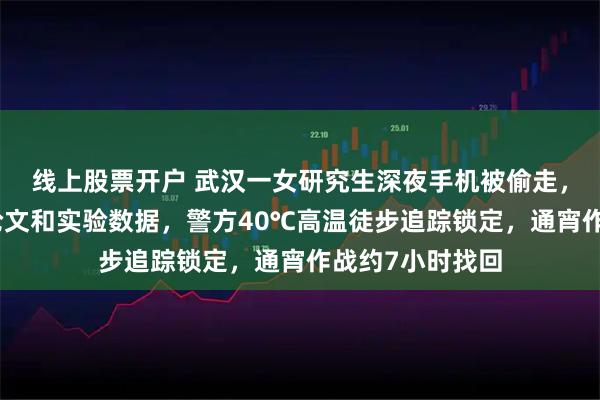 线上股票开户 武汉一女研究生深夜手机被偷走，里面存放毕业论文和实验数据，警方40℃高温徒步追踪锁定，通宵作战约7小时找回